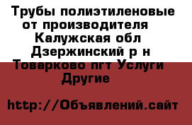 Трубы полиэтиленовые от производителя  - Калужская обл., Дзержинский р-н, Товарково пгт Услуги » Другие   